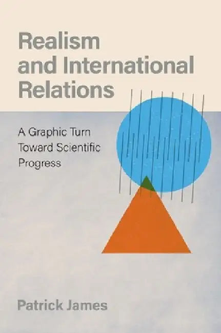 Realism and International Relations: A Graphic Turn Toward Scientific Progress by Patrick James