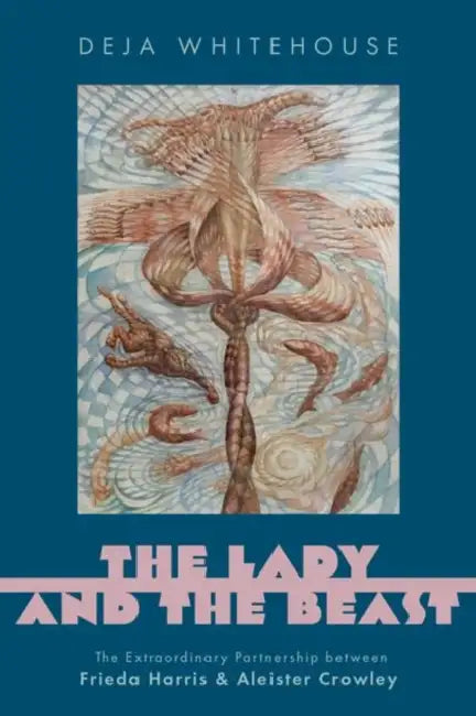 The Lady and the Beast: The Extraordinary Partnership Between Frieda Harris and Aleister Crowley by Deja Whitehouse