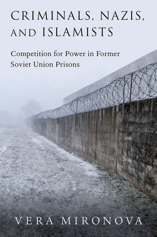 Criminals, Nazis, and Islamists: Competition for Power in Former Soviet Union Prisons by Vera Mironova