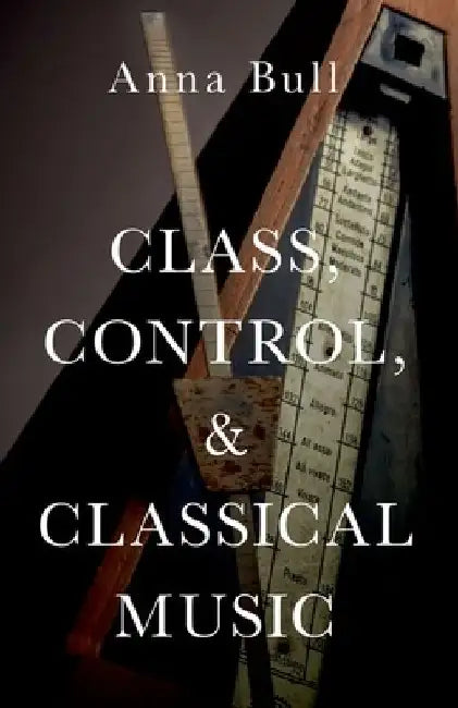 Class, Control, and Classical Music by Anna Bull