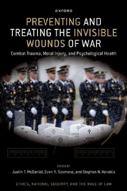 Preventing and Treating the Invisible Wounds of War: Combat Trauma, Moral Injury, and Psychological Health by Justin T. McDaniel