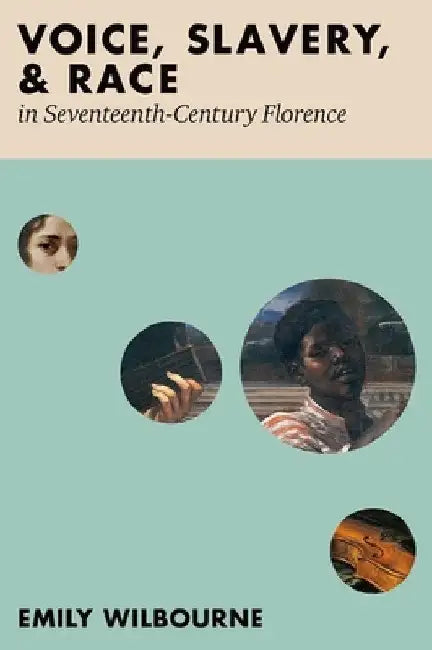Voice, Slavery, and Race in Seventeenth-Century Florence by Emily Wilbourne
