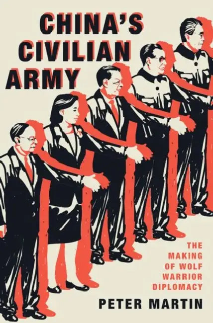 China's Civilian Army: The Making of Wolf Warrior Diplomacy by Martin, Peter