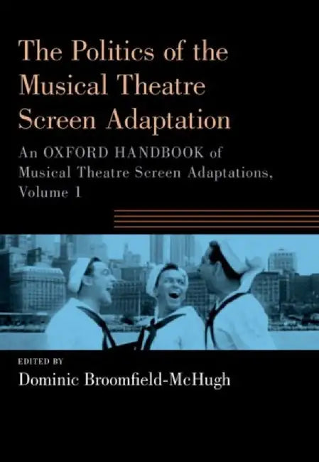 The Politics of the Musical Theatre Screen Adaptation: An Oxford Handbook of Musical Theatre Screen Adaptations by Dominic Broomfield-McHugh