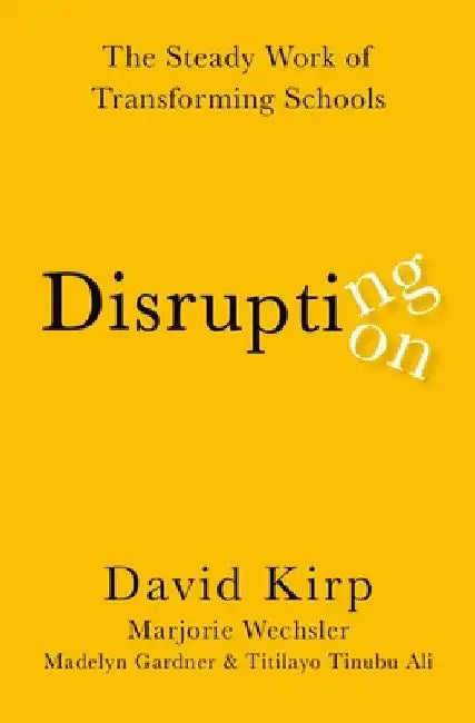 Disrupting Disruption: The Steady Work of Transforming Schools by David Kirp