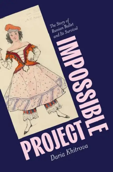 Impossible Project: The Story of Russian Ballet and Its Survival by Daria Khitrova