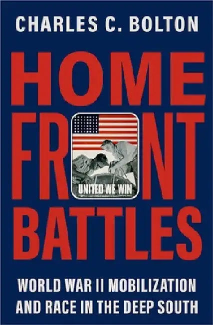 Home Front Battles: World War II Mobilization and Race in the Deep South by Charles C. Bolton