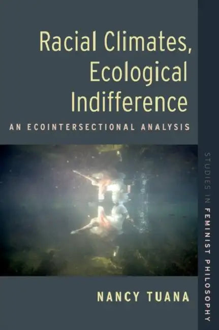 Racial Climates, Ecological Indifference: An Ecointersectional Analysis by Nancy Tuana