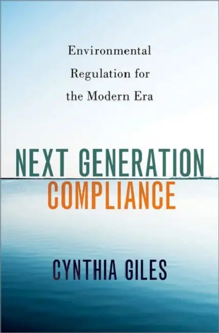 Next Generation Compliance: Environmental Regulation for the Modern Era by Cynthia Giles