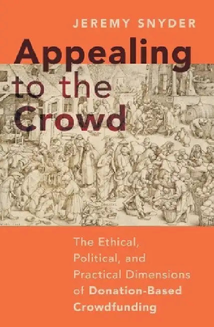 Appealing to the Crowd: The Ethical, Political, and Practical Dimensions of Donation-Based Crowdfunding by Jeremy Snyder