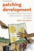 Patching Development: Information Politics and Social Change in India: Information Politics and Social Change in India by Rajesh Veeraraghavan