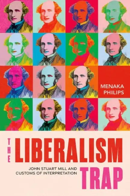The Liberalism Trap: John Stuart Mill and Customs of Interpretation by Menaka Philips
