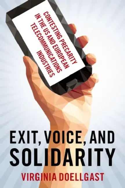 Exit, Voice, and Solidarity: Contesting Precarity in the Us and European Telecommunications Industries by Virginia Doellgast