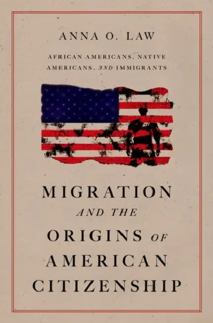 Migration and the Origins of American Citizenship: African Americans, Native Americans, and Immigrants by Anna O. Law