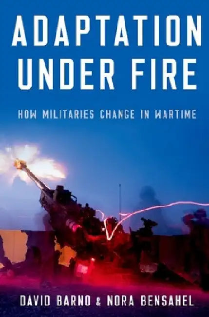 Adaptation Under Fire: How Militaries Change in Wartime by Barno, David