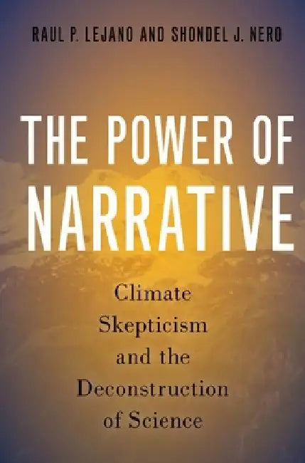 Power of Narrative: Climate Skepticism and the Deconstruction of Science by Raul P. Lejano
