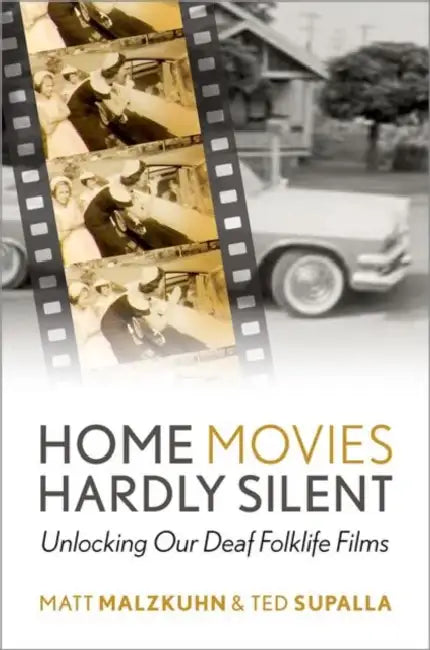 Home Movies Hardly Silent: Unlocking Our Deaf Folklife Films by Matt Malzkuhn, Ted Supalla