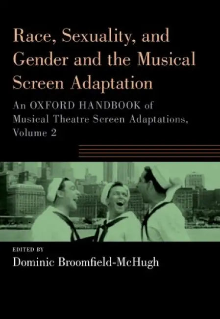 Race, Sexuality, and Gender and the Musical Screen Adaptation: An Oxford Handbook of Musical Theatre Screen Adaptations, Volume 2 by Dominic Broomfield-McHugh