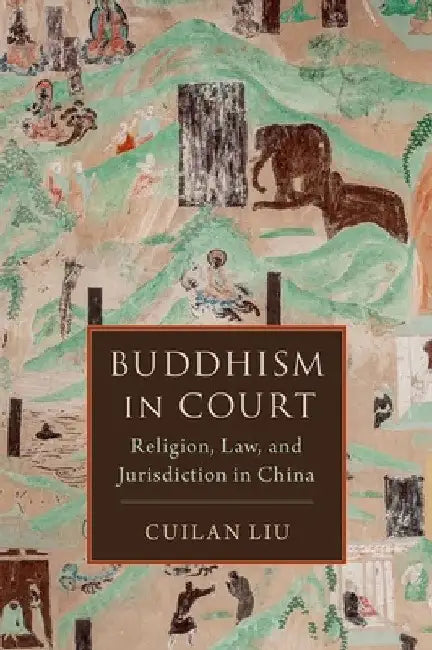 Buddhism in Court: Religion, Law, and Jurisdiction in China by Cuilan Liu