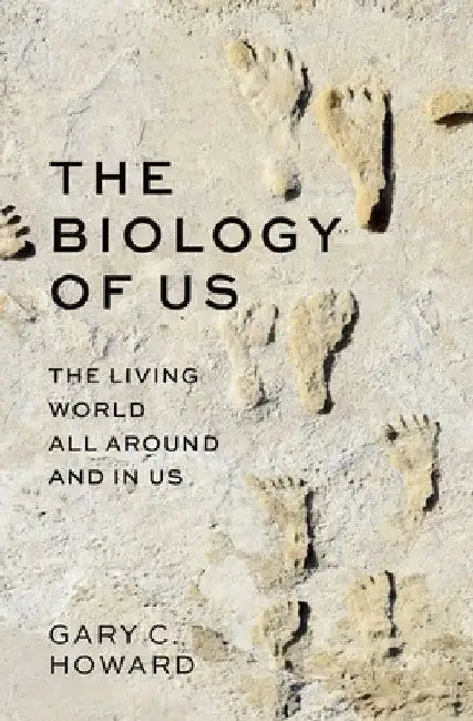 The Biology of Us: The Living World All Around and in Us by Gary C. Howard