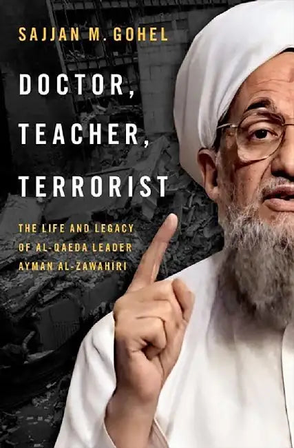 Doctor Teacher Terrorist: The Life and Legacy of Al-Qaeda Leader Ayman al-Zawahiri: The Life and Legacy of Al-Qaeda Leader Ayman al-Zawahiri by Sajjan M. Gohel