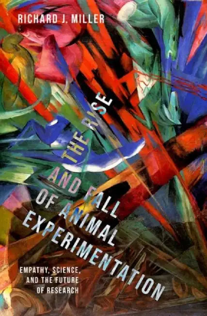 The Rise and Fall of Animal Experimentation: Empathy, Science, and the Future of Research by Richard J. Miller
