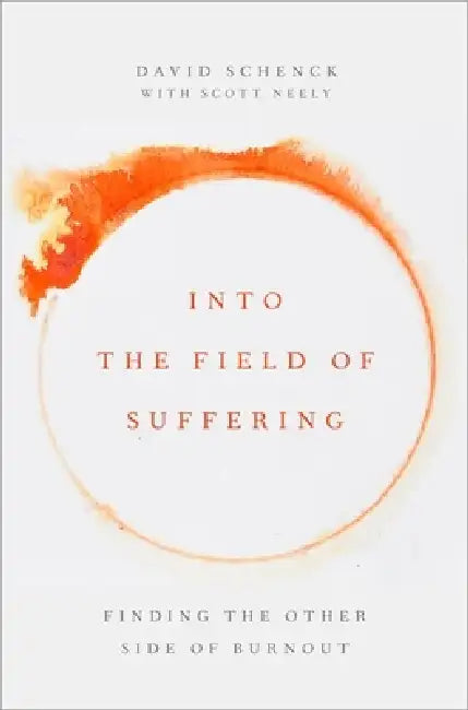 Into the Field of Suffering: Finding the Other Side of Burnout by David Schenck, Scott Neely