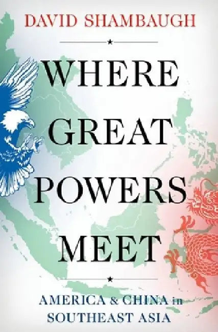 Where Great Powers Meet: America and China in Southeast Asia by David Shambaugh