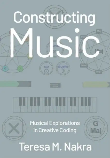 Constructing Music: Musical Explorations in Creative Coding by Teresa M. Nakra