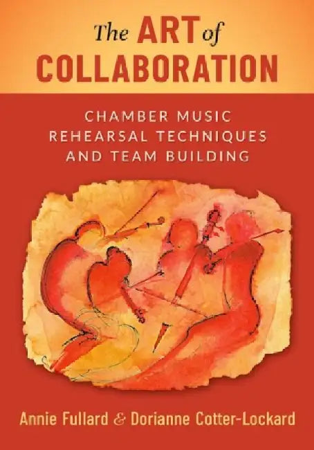 The Art of Collaboration: Chamber Music Rehearsal Techniques and Team Building by Annie Fullard