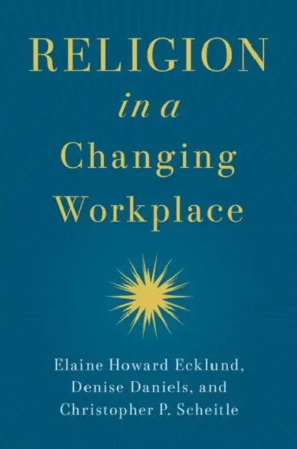 Religion in a Changing Workplace by Ecklund, Elaine Howard; Daniels, Denise; Scheitle, Christopher P.