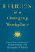Religion in a Changing Workplace by Ecklund, Elaine Howard; Daniels, Denise; Scheitle, Christopher P.