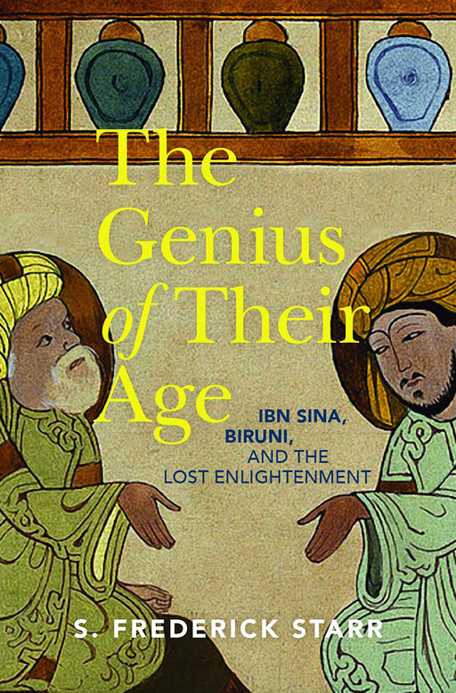 The Genius of Their Age: Ibn Sina Biruni and the Lost Enlightenment by Starr S. Frederick