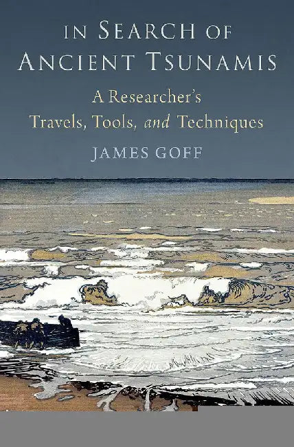 In Search of Ancient Tsunamis: A Researcher's Travels, Tools, and Techniques by James Goff