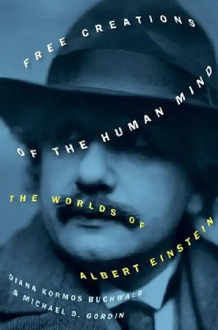 Free Creations of the Human Mind: The Worlds of Albert Einstein by Diana Kormos Buchwald