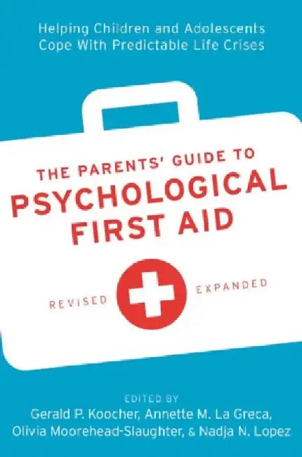 The Parents' Guide to Psychological First Aid: Helping Children and Adolescents Cope with Predictable Life Crises by Gerald P. Koocher