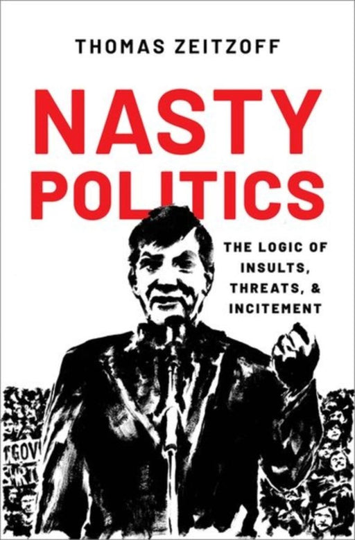 Nasty Politics: The Logic of Insults, Threats, and Incitement by Thomas Zeitzoff