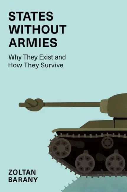 States Without Armies: Why They Exist and How They Survive by Zoltan Barany