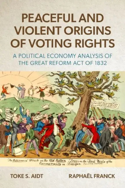 Peaceful and Violent Origins of Voting Rights: A Political Economy Analysis of the Great Reform Act of 1832 by Toke S. Aidt, Raphaël Franck