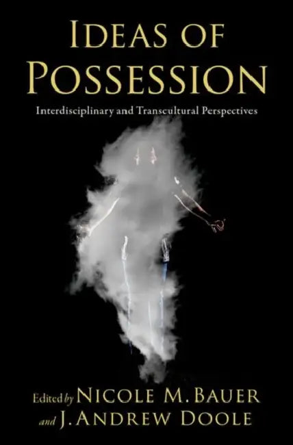 Ideas of Possession: Interdisciplinary and Transcultural Perspectives by Nicole M. Bauer, J. Andrew Doole