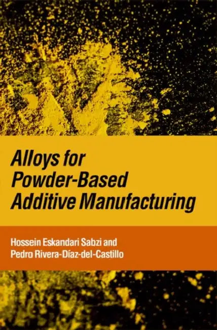 Alloys for Powder-Based Additive Manufacturing by Hossein Eskandari Sabzi, Pedro Rivera-Díaz-Del-Castillo