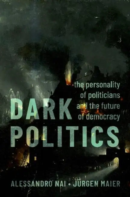 Dark Politics: The Personality of Politicians and the Future of Democracy by Alessandro Nai, Jürgen Maier