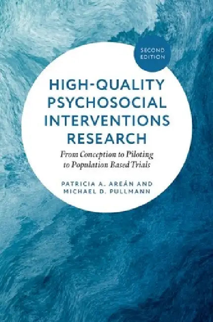 High-Quality Psychosocial Interventions Research: From Conception to Piloting to Population Based Trials by Patricia A. Areán, Michael D. Pullmann