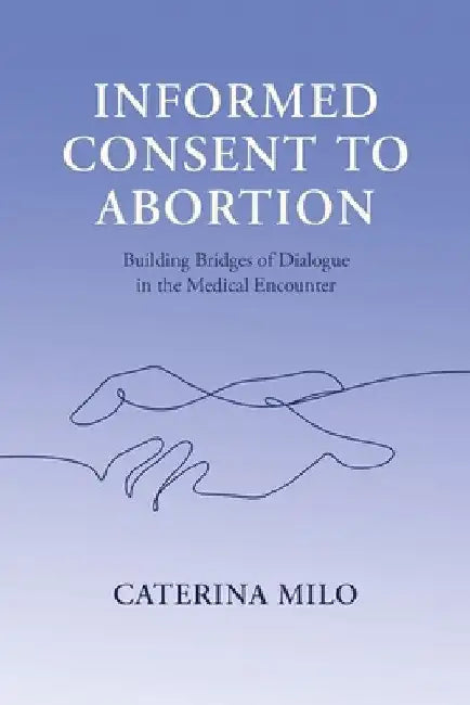 Informed Consent to Abortion: Building Bridges of Dialogue in the Medical Encounter by Caterina Milo