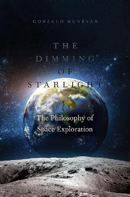The Dimming of Starlight: The Philosophy of Space Exploration by Gonzalo Munévar