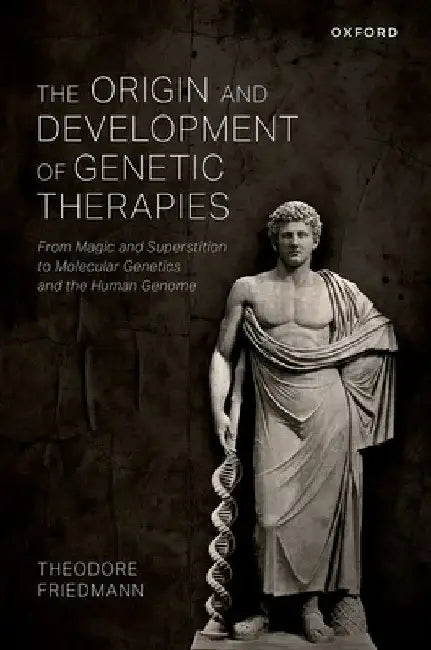 The Origin and Development of Genetic Therapies: From Magic and Superstition to Molecular Genetics and the Human Genome by Theodore Friedmann