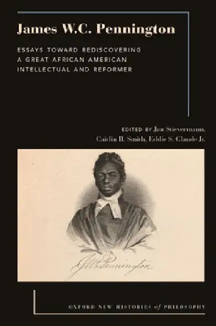 James W.C. Pennington: Essays Toward Rediscovering a Great African American Intellectual and Reformer by Jan Stievermann