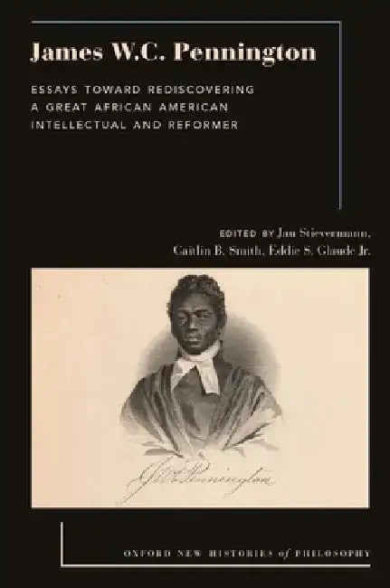 James W.C. Pennington: Essays Toward Rediscovering a Great African American Intellectual and Reformer by Jan Stievermann