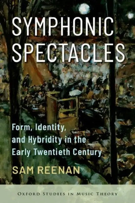 Symphonic Spectacles: Form, Identity, and Hybridity in the Early Twentieth Century by Sam Reenan