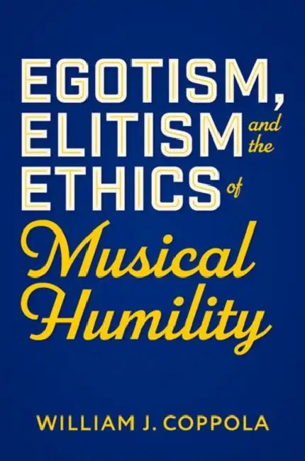 Egotism, Elitism, and the Ethics of Musical Humility by William J. Coppola